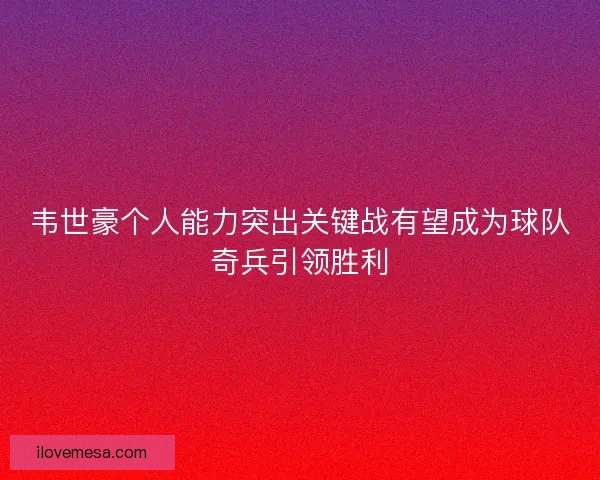 韦世豪个人能力突出关键战有望成为球队奇兵引领胜利
