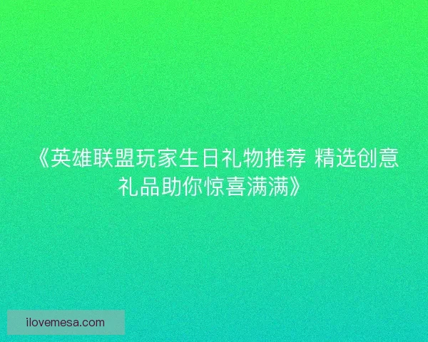 《英雄联盟玩家生日礼物推荐 精选创意礼品助你惊喜满满》