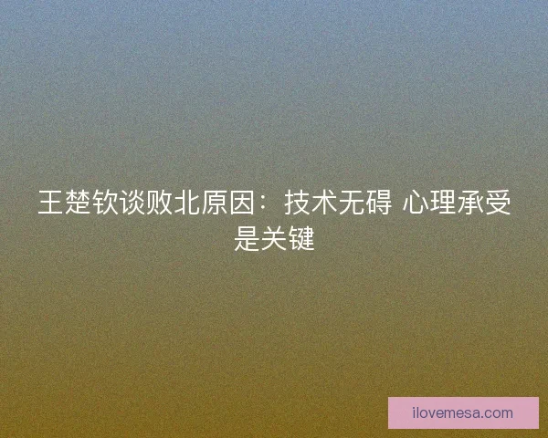 王楚钦谈败北原因：技术无碍 心理承受是关键