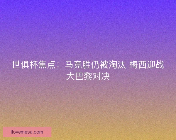 世俱杯焦点：马竞胜仍被淘汰 梅西迎战大巴黎对决